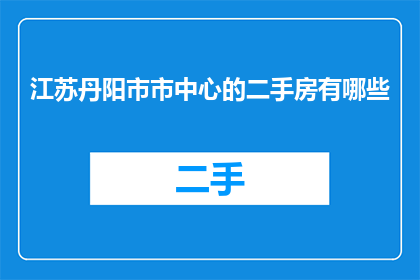江苏丹阳市市中心的二手房有哪些