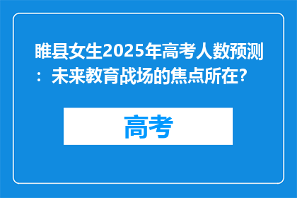 睢县女生2025年高考人数预测：未来教育战场的焦点所在？