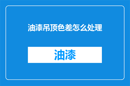 油漆吊顶色差怎么处理