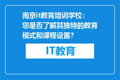南京it教育培训学校：您是否了解其独特的教育模式和课程设置？