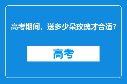高考期间，送多少朵玫瑰才合适？