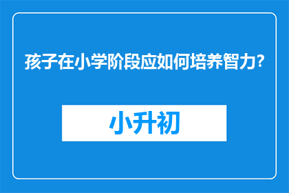 孩子在小学阶段应如何培养智力？