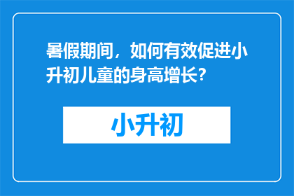 暑假期间，如何有效促进小升初儿童的身高增长？