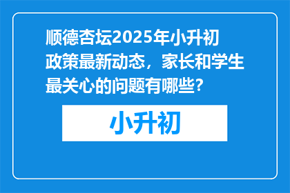 顺德杏坛2025年小升初政策最新动态，家长和学生最关心的问题有哪些？