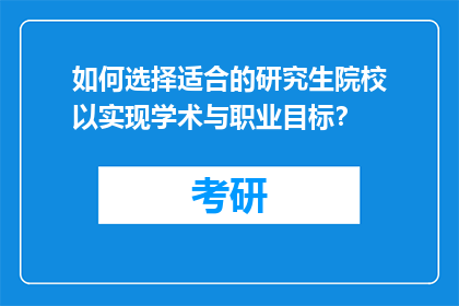 如何选择适合的研究生院校以实现学术与职业目标？