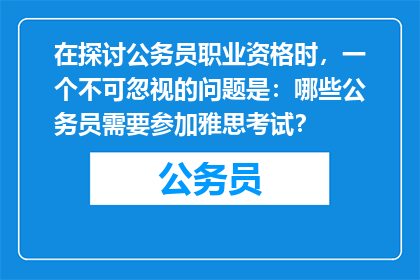 在探讨公务员职业资格时，一个不可忽视的问题是：哪些公务员需要参加雅思考试？