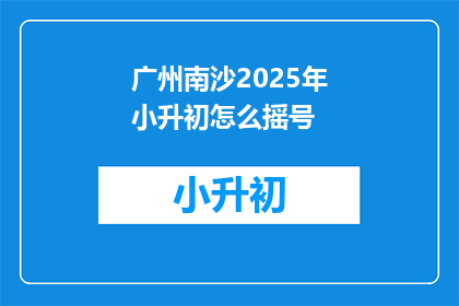 广州南沙2025年小升初怎么摇号