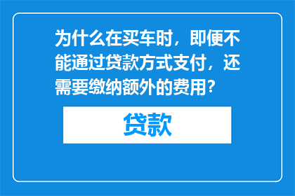为什么在买车时，即便不能通过贷款方式支付，还需要缴纳额外的费用？