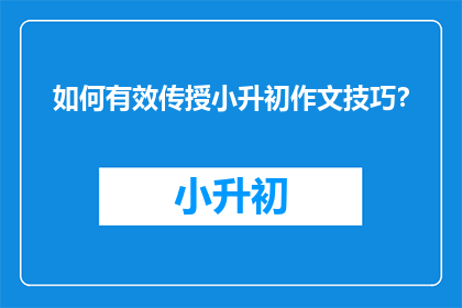 如何有效传授小升初作文技巧？