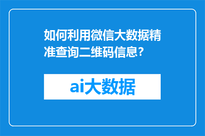 如何利用微信大数据精准查询二维码信息？