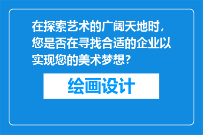 在探索艺术的广阔天地时，您是否在寻找合适的企业以实现您的美术梦想？