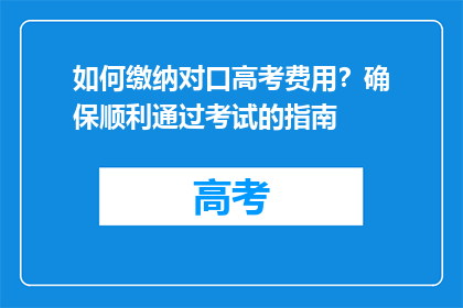 如何缴纳对口高考费用？确保顺利通过考试的指南