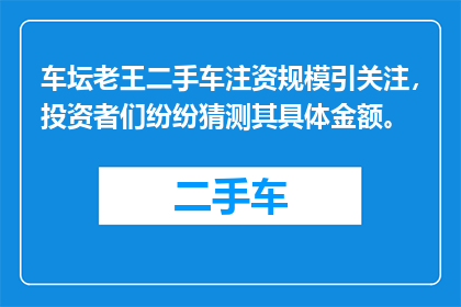 车坛老王二手车注资规模引关注，投资者们纷纷猜测其具体金额。