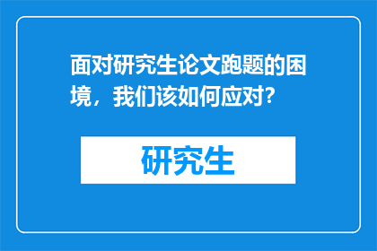 面对研究生论文跑题的困境，我们该如何应对？