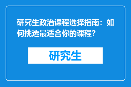 研究生政治课程选择指南：如何挑选最适合你的课程？