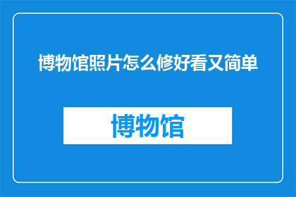 博物馆照片怎么修好看又简单