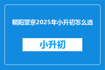 朝阳望京2025年小升初怎么选