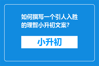 如何撰写一个引人入胜的理智小升初文案？