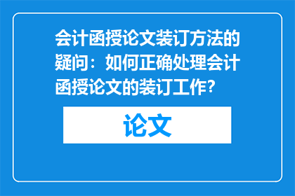 会计函授论文装订方法的疑问：如何正确处理会计函授论文的装订工作？
