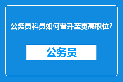 公务员科员如何晋升至更高职位？