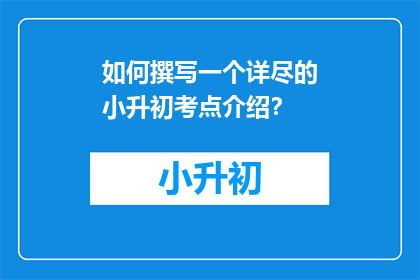 如何撰写一个详尽的小升初考点介绍？