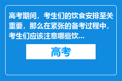高考期间，考生们的饮食安排至关重要，那么在紧张的备考过程中，考生们应该注意哪些饮食问题呢？