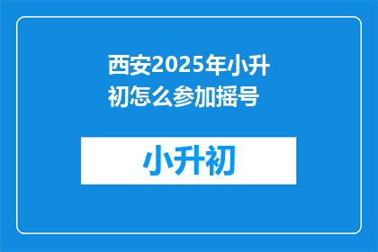 西安2025年小升初怎么参加摇号