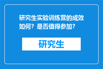 研究生实验训练营的成效如何？是否值得参加？