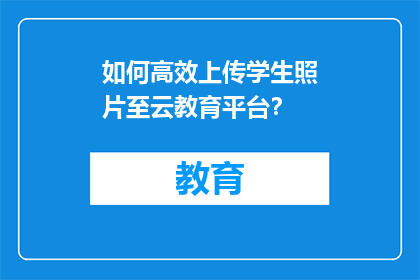 如何高效上传学生照片至云教育平台？