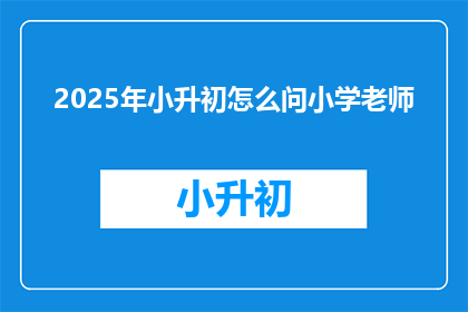2025年小升初怎么问小学老师