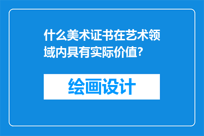 什么美术证书在艺术领域内具有实际价值？