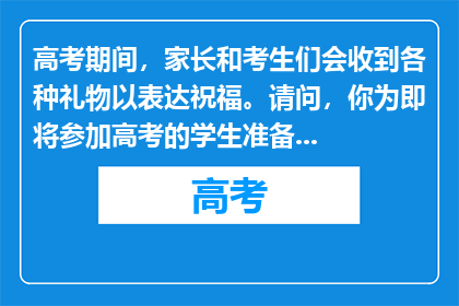 高考期间，家长和考生们会收到各种礼物以表达祝福。请问，你为即将参加高考的学生准备了什么特别的礼物？