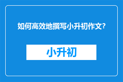 如何高效地撰写小升初作文？