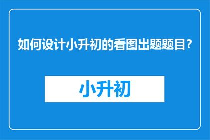 如何设计小升初的看图出题题目？