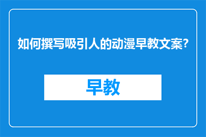 如何撰写吸引人的动漫早教文案？