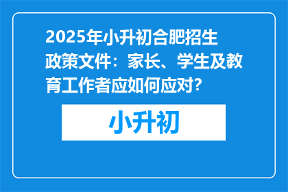 2025年小升初合肥招生政策文件：家长、学生及教育工作者应如何应对？