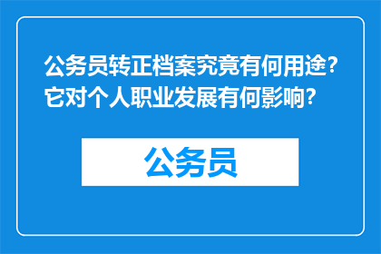 公务员转正档案究竟有何用途？它对个人职业发展有何影响？