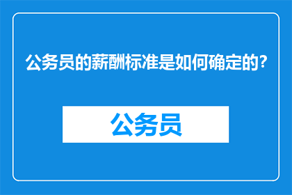 公务员的薪酬标准是如何确定的？