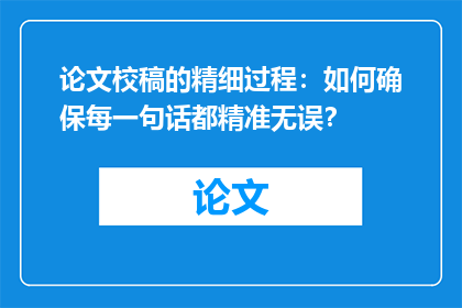 论文校稿的精细过程：如何确保每一句话都精准无误？