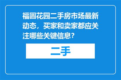 福圆花园二手房市场最新动态，买家和卖家都应关注哪些关键信息？