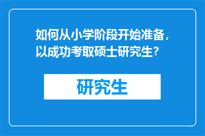 如何从小学阶段开始准备，以成功考取硕士研究生？