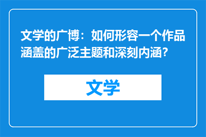 文学的广博：如何形容一个作品涵盖的广泛主题和深刻内涵？