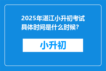 2025年湛江小升初考试具体时间是什么时候？