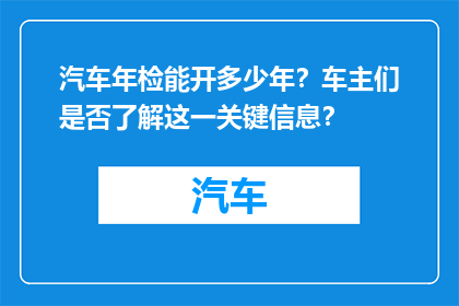 汽车年检能开多少年？车主们是否了解这一关键信息？