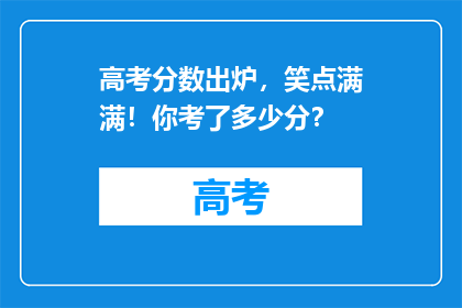 高考分数出炉，笑点满满！你考了多少分？
