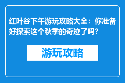 红叶谷下午游玩攻略大全：你准备好探索这个秋季的奇迹了吗？