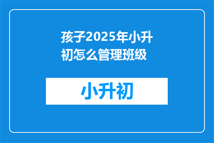 孩子2025年小升初怎么管理班级