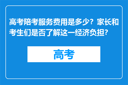 高考陪考服务费用是多少？家长和考生们是否了解这一经济负担？