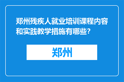 郑州残疾人就业培训课程内容和实践教学措施有哪些？