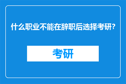 什么职业不能在辞职后选择考研？